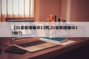 【31省新增确诊13例,31省新增确诊17例?】