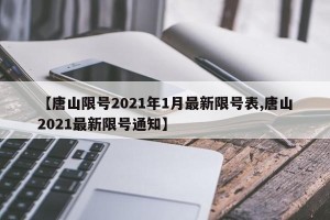 【唐山限号2021年1月最新限号表,唐山2021最新限号通知】