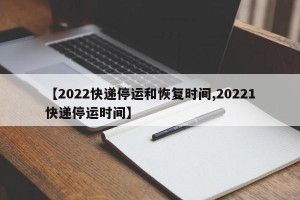 【2022快递停运和恢复时间,20221快递停运时间】