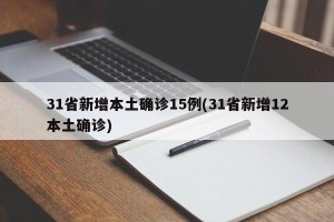 31省新增本土确诊15例(31省新增12本土确诊)