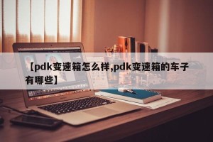 【pdk变速箱怎么样,pdk变速箱的车子有哪些】