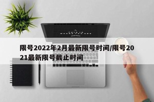 限号2022年2月最新限号时间/限号2021最新限号截止时间