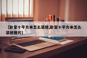 【卧室十平方米怎么装修,卧室十平方米怎么装修图片】