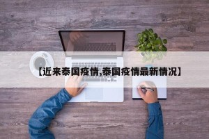 【近来泰国疫情,泰国疫情最新情况】