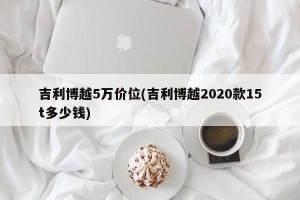 吉利博越5万价位(吉利博越2020款15t多少钱)