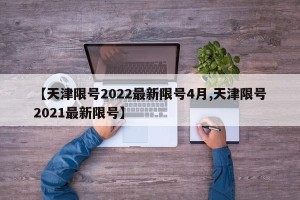 【天津限号2022最新限号4月,天津限号2021最新限号】