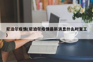 尼泊尔疫情(尼泊尔疫情最新消息什么时复工)