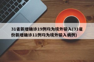 31省新增确诊19例均为境外输入(31省份新增确诊11例均为境外输入病例)