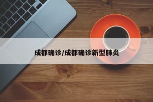 成都确诊/成都确诊新型肺炎