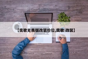 【奕歌无畏版改装价位,奕歌 改装】