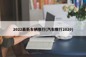 2022最新车辆限行(汽车限行2020)