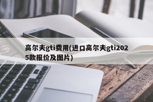 高尔夫gti费用(进口高尔夫gti2025款报价及图片)