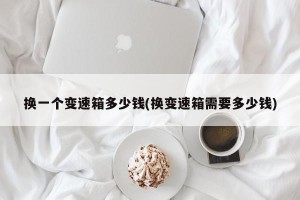 换一个变速箱多少钱(换变速箱需要多少钱)