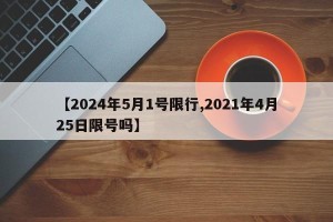 【2024年5月1号限行,2021年4月25日限号吗】