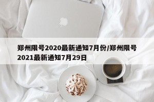 郑州限号2020最新通知7月份/郑州限号2021最新通知7月29日