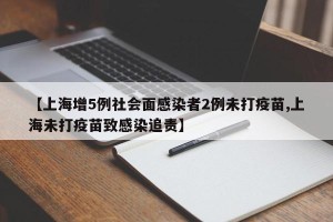 【上海增5例社会面感染者2例未打疫苗,上海未打疫苗致感染追责】