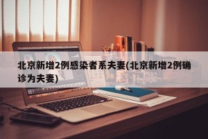 北京新增2例感染者系夫妻(北京新增2例确诊为夫妻)