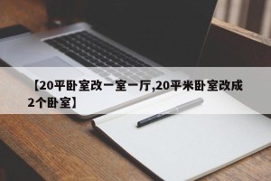 【20平卧室改一室一厅,20平米卧室改成2个卧室】