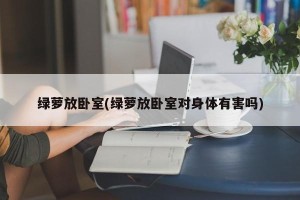 绿萝放卧室(绿萝放卧室对身体有害吗)