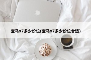 宝马x7多少价位(宝马x7多少价位合适)