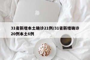 31省新增本土确诊21例/31省新增确诊20例本土6例