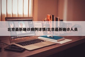 北京最新确诊病例详情/北京最新确诊人员