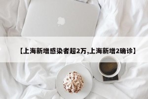 【上海新增感染者超2万,上海新增2确诊】