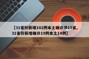【31省份新增102例本土确诊涉15省,31省份新增确诊19例本土14例】
