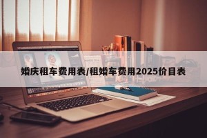 婚庆租车费用表/租婚车费用2025价目表
