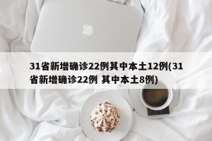 31省新增确诊22例其中本土12例(31省新增确诊22例 其中本土8例)