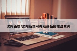 沈阳新增/沈阳新增可办证商品房楼盘查询