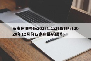 石家庄限号吗2023年12月份限行(2020年12月份石家庄最新限号)