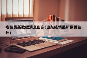 疫情最新数据消息山东(山东疫情最新数据统计)