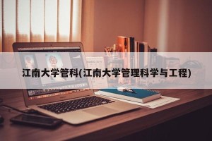江南大学管科(江南大学管理科学与工程)