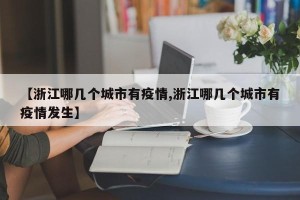 【浙江哪几个城市有疫情,浙江哪几个城市有疫情发生】
