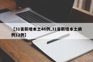 【31省新增本土46例,31省新增本土病例12例】