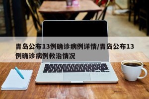青岛公布13例确诊病例详情/青岛公布13例确诊病例救治情况