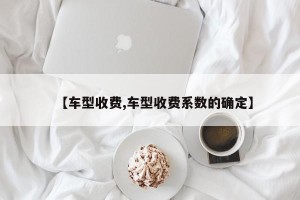 【车型收费,车型收费系数的确定】