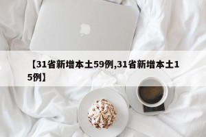 【31省新增本土59例,31省新增本土15例】