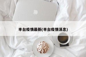 丰台疫情最新(丰台疫情消息)