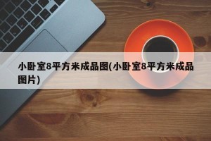 小卧室8平方米成品图(小卧室8平方米成品图片)