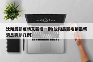 沈阳最新疫情又新增一例(沈阳最新疫情最新消息确诊几例)