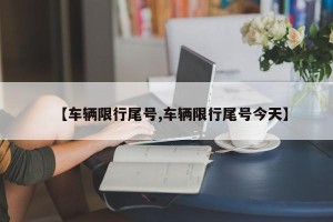 【车辆限行尾号,车辆限行尾号今天】