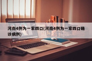 河南4例为一家四口(河南4例为一家四口确诊病例)