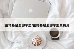 兰博基尼全部车型/兰博基尼全部车型及费用
