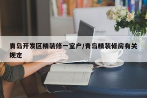 青岛开发区精装修一室户/青岛精装修房有关规定