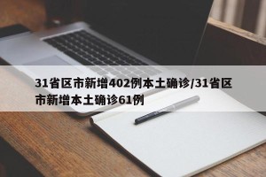 31省区市新增402例本土确诊/31省区市新增本土确诊61例