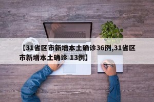 【31省区市新增本土确诊36例,31省区市新增本土确诊 13例】