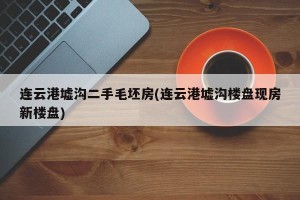 连云港墟沟二手毛坯房(连云港墟沟楼盘现房新楼盘)