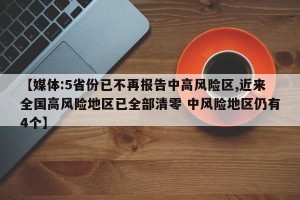【媒体:5省份已不再报告中高风险区,近来全国高风险地区已全部清零 中风险地区仍有4个】